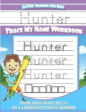 Hunter Letter Tracing for Kids Trace My Name Workbook: Tracing Books for Kids Ages 3 - 5 Pre-K & Kindergarten Practice Workbook by Hunter Books 9781981524044