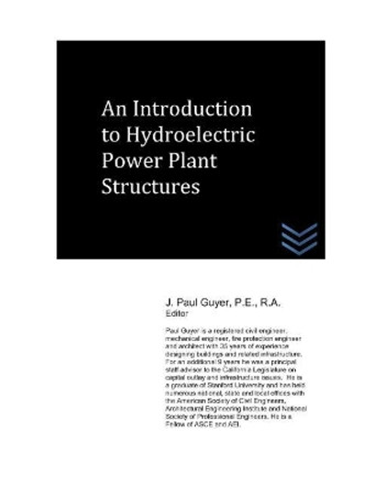An Introduction to Hydroelectric Power Plant Structures by J Paul Guyer 9781980808954