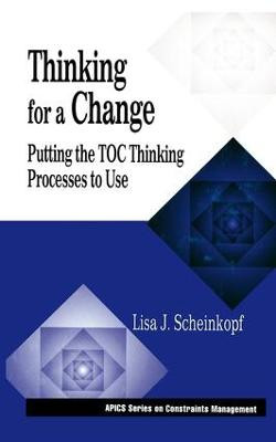 Thinking for a Change: Putting the TOC Thinking Processes to Use Lisa J. Scheinkopf (SFSco, Phoenix, AZ, USA) 9781574441017