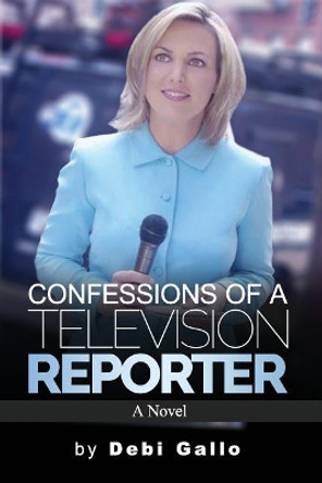 Confessions of a Television Reporter by Debi Gallo 9781983102813