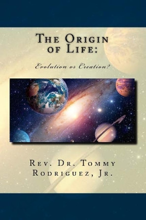 The Origin of Life: Evolution or Creation? by Rev Dr Tommy Rodriguez Jr 9781984273482