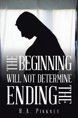 The Beginning Will Not Determine the Ending by B a Pinkney 9781984509109