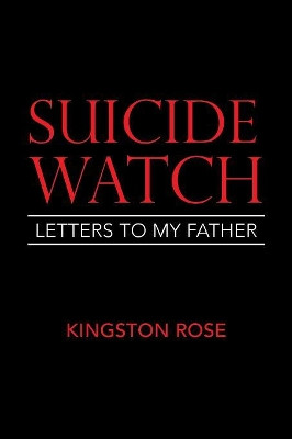 Suicide Watch: Letters to My Father by Kingston Rose 9781984557094