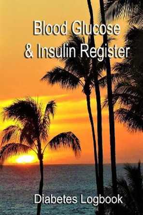 Blood Glucose & Insulin Register: Take control of your diabetes by Diabetes Logbook 9781986284035