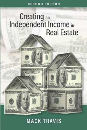 Creating an Independent Income in Real Estate - Second Edition by Mack Travis 9781734322927