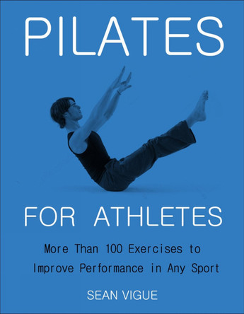 Pilates For Athletes: More than 100 Exercises to Improve Performance in Any Sport by Sean Vigue