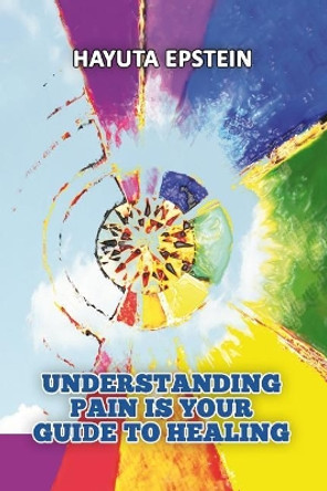 Understanding Pain Is Your Guide to Healing by Hayuta Epstein 9781985361034