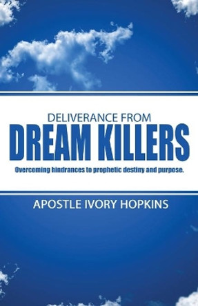 Deliverance From Dream Killers: Overcoming hindrances to prophetic destiny and purpose by Ivory Hopkins 9781985658042