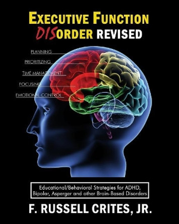 Executive Function Disorder Revised: Educational/Behavioral Strategies for Adhd, Bipolar, Asperger and Other Brain Based Disorder by Jr F Russell Crites 9781985722576