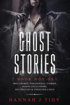 Ghost Stories: 2 book box-set: True crimes, Paranormal stories, Demon encounters, poltergeist & unsolved cases. by Hannah J Tidy 9781950921188