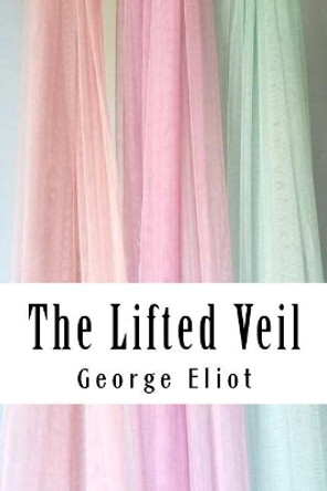 The Lifted Veil by George Eliot 9781985129580