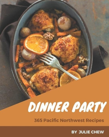 365 Pacific Northwest Dinner Party Recipes: Start a New Cooking Chapter with Pacific Northwest Dinner Party Cookbook! by Julie Chew 9798669936761