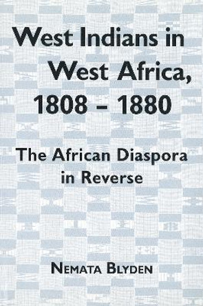 West Indians in West Africa, 1808-1880 - The African Diaspora in Reverse by Nemata Blyden