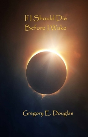 If I Should Die Before I Wake by Gregory E Douglas 9781941859858