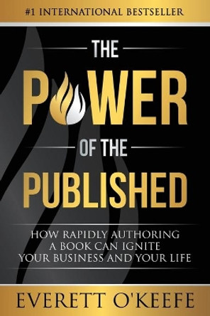 The Power of the Published: How Rapidly Authoring a Book Can Ignite Your Business and Your Life by Everett O'Keefe 9781950710041