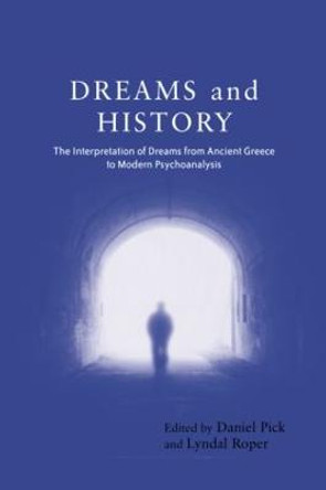 Dreams and History: The Interpretation of Dreams from Ancient Greece to Modern Psychoanalysis by Daniel Pick