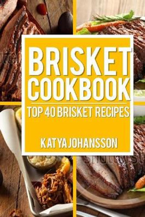 Brisket Cookbook: Top 40 Brisket Recipes by Katya Johansson 9781542991094