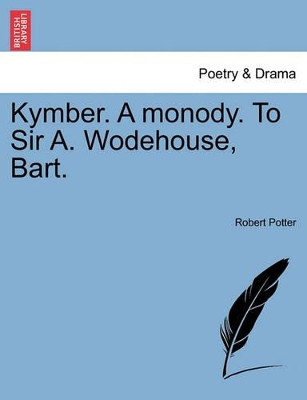 Kymber. a Monody. to Sir A. Wodehouse, Bart. by Robert Potter 9781241540975