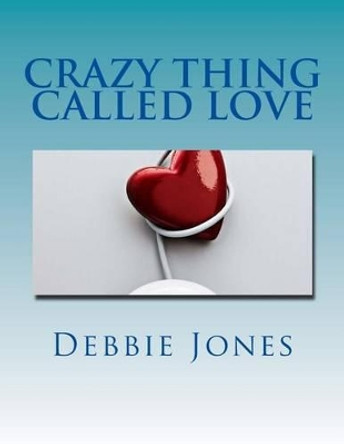Crazy Thing Called Love: Poetry of a Broken Heart by Debbie Jones 9781494461614