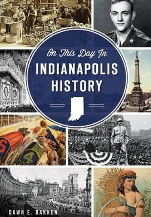 On This Day in Indianapolis History by Dawn E Bakken 9781626197572