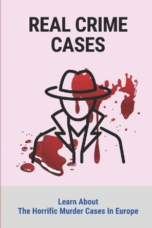 Real Crime Cases: Learn About The Horrific Murder Cases In Europe: Prolific True Crime by Jerrod Aldana 9798524788269
