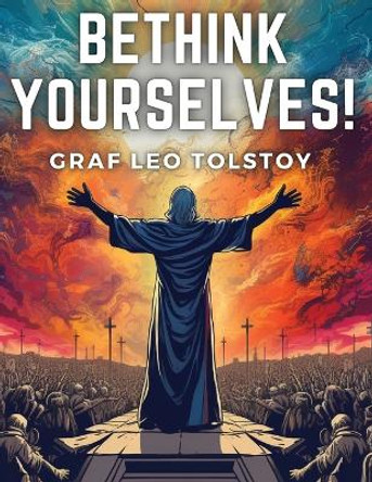 Bethink Yourselves! by Graf Leo Tolstoy 9781835529164