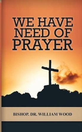 We Have Need of Prayer by William Wood 9781986660655