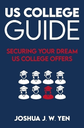 US College Guide: Securing Your Dream US College Offers by Joshua J W Yen 9798858645030
