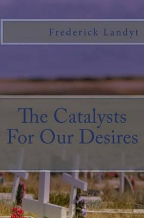 The Catalysts For Our Desires by Frederick Landyt 9781508544784