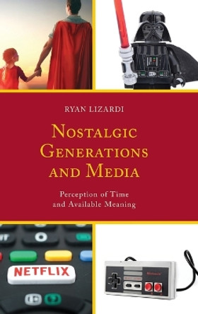 Nostalgic Generations and Media: Perception of Time and Available Meaning by Ryan Lizardi 9781498542029