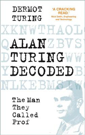 Alan Turing Decoded: The Man They Called Prof by Dermot Turing