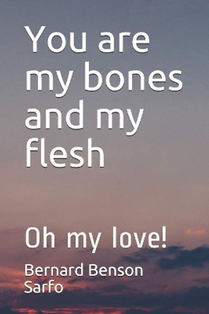 You are my bones and my flesh: Oh my love! by Bernard Benson Sarfo 9798572830828