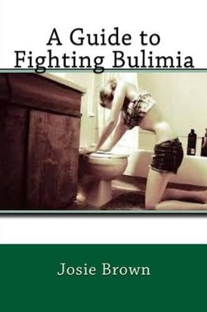 A Guide to Fighting Bulimia by Josie Brown 9781534884212