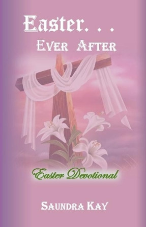 Easter . . . Ever After: Easter Devotional by Saundra Kay 9798702561523