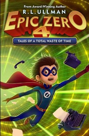 Epic Zero 4: Tales of a Total Waste of Time by R L Ullman 9780998412948