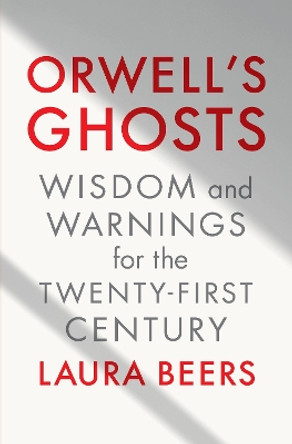 Orwell's Ghosts: Wisdom and Warnings for the Twenty-First Century by Laura Beers 9781324075080