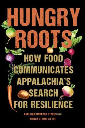 Hungry Roots: How Food Communicates Appalachia's Search for Resilience by Ashli Quesinberry Stokes 9781643364735