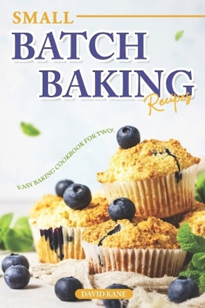 Small Batch Baking Recipes: Easy Baking cookbook for Two! by David Kane 9798851097843