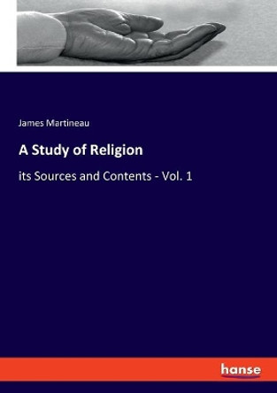 A Study of Religion: its Sources and Contents - Vol. 1 by James Martineau 9783348047517