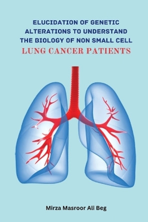 Elucidation of Genetic Alterations to Understand The Biology of Non Small Cell Lung Cancer Patient by Mirza Masroor Ali Beg 9785502040907