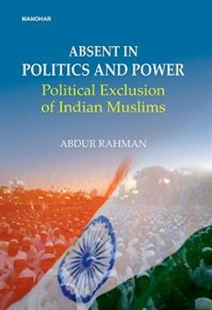 Abdent in politics and power: Political exclusion of Indian Muslims by Abdur Rahman 9788119139484