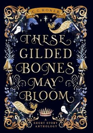These Gilded Bones May Bloom by C G Honer 9798986776200