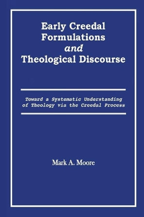 Early Creedal Formulations and Theological Discourse by Mark A Moore 9780578783956