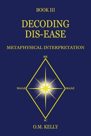 Decoding Dis-Ease: Metaphysical Interpretation by O M Kelly 9780645249255