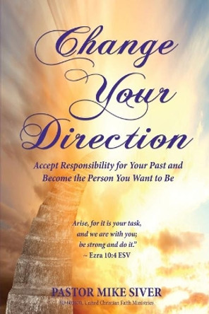 Change Your Direction: Accept Responsibility for Your Past and Become the Person You Want to Be by Pastor Mike Siver 9781604146189