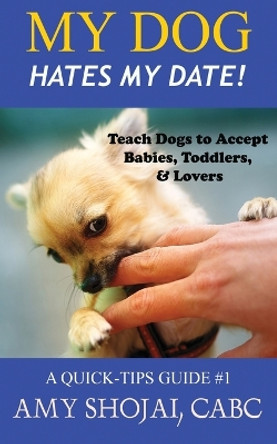 My Dog Hates My Date! Teach Dogs to Accept Babies, Toddlers and Lovers by Amy Shojai 9781948366540