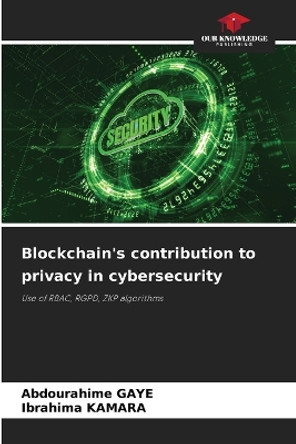 Blockchain's contribution to privacy in cybersecurity by Abdourahime Gaye 9786206079309