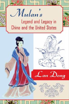 Mulan's Legend and Legacy in China and the United States by Lan Dong