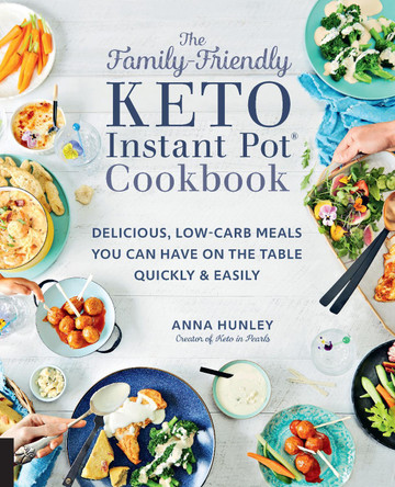 The Family-Friendly Keto Instant Pot Cookbook: Delicious, Low-Carb Meals You Can Have On the Table Quickly & Easily by Anna Hunley