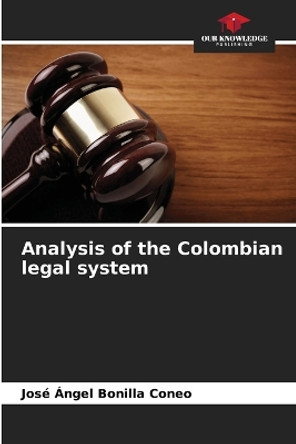 Analysis of the Colombian legal system by José Ángel Bonilla Coneo 9786206587682